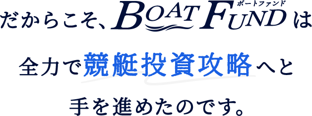 だからこそ、BOATFUNDは全力で競艇投資攻略へと手を進めたのです。